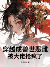 穿越成兽世恶雌,被大佬抢疯了