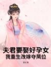 夫君要娶好孕女?我重生改嫁夺凤位